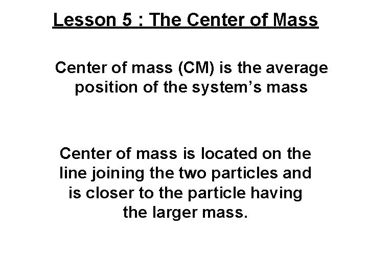Lesson 5 : The Center of Mass Center of mass (CM) is the average