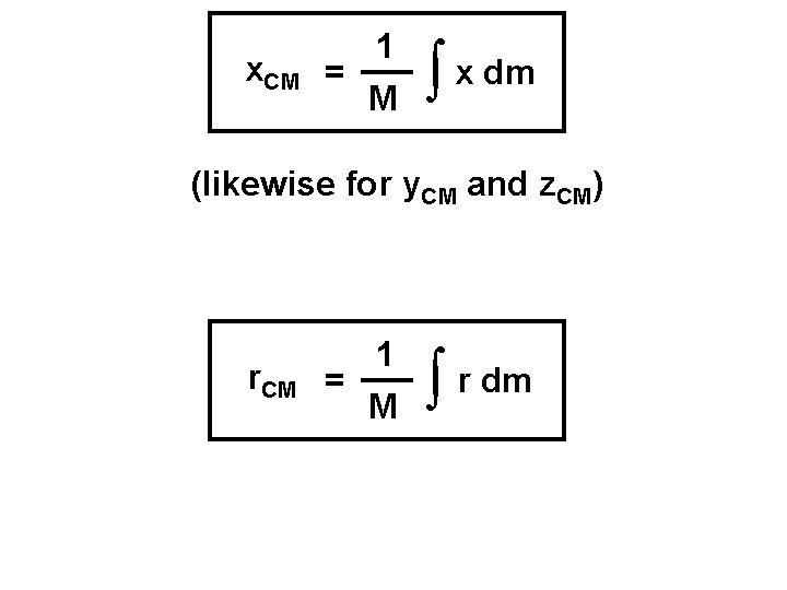 x. CM 1 = M ò x dm (likewise for y. CM and z.