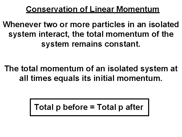 Conservation of Linear Momentum Whenever two or more particles in an isolated system interact,