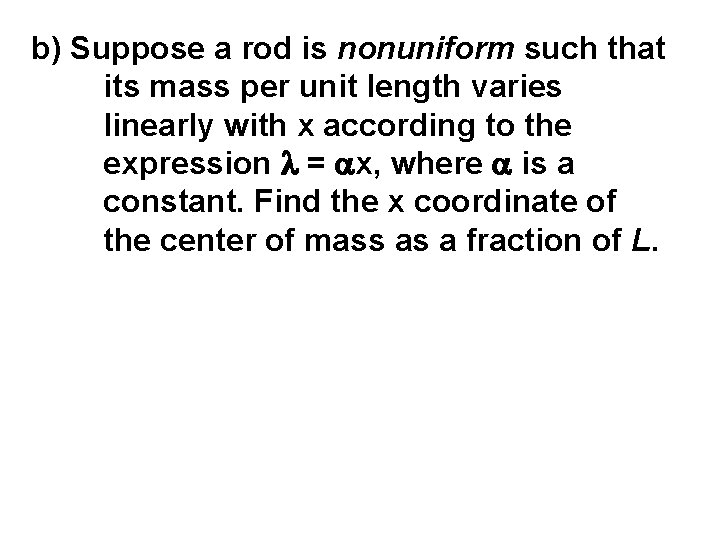b) Suppose a rod is nonuniform such that its mass per unit length varies