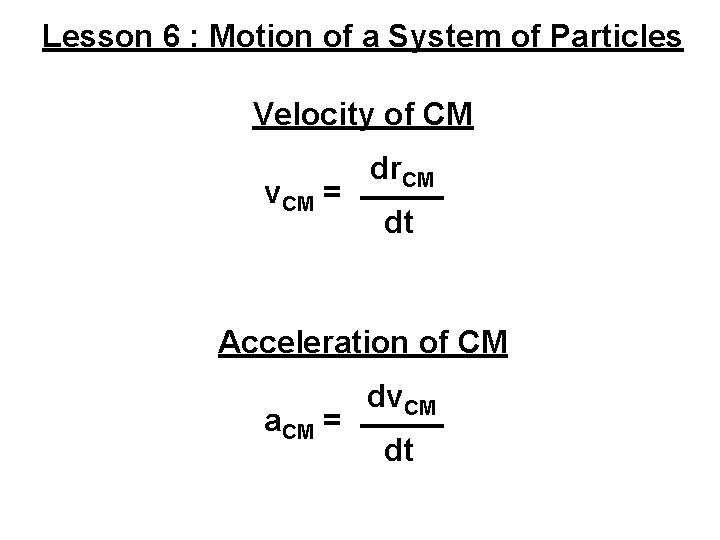 Lesson 6 : Motion of a System of Particles Velocity of CM v. CM