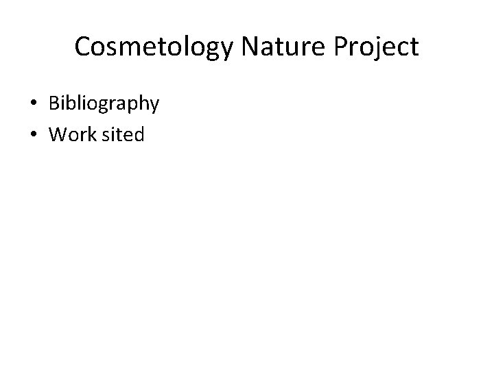 Cosmetology Nature Project • Bibliography • Work sited 