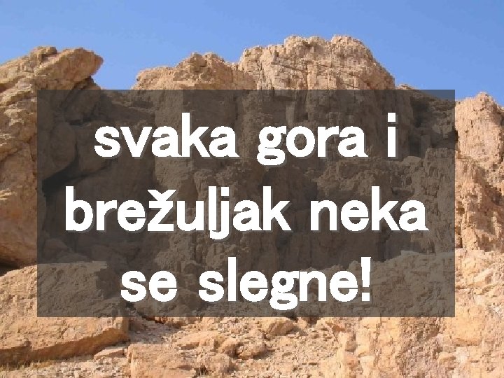 svaka gora i brežuljak neka se slegne! 