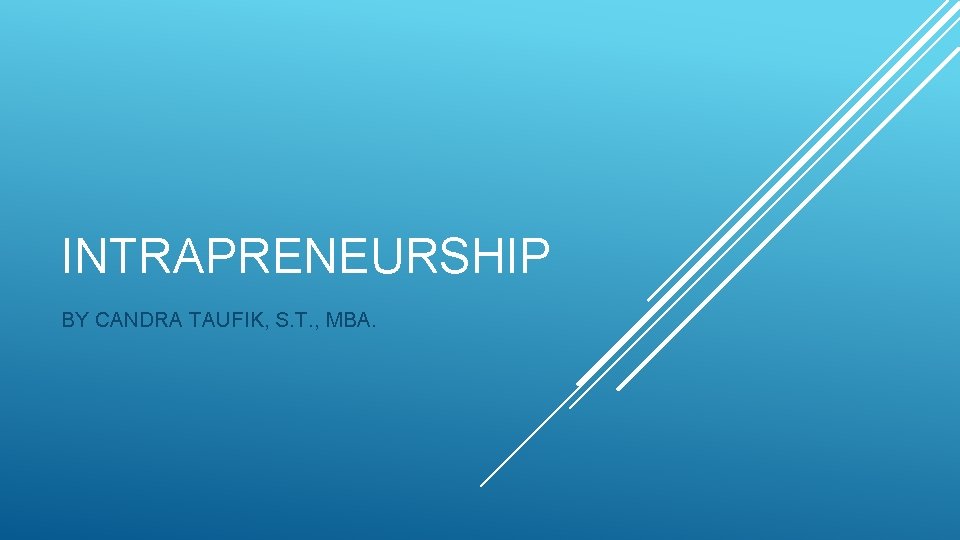 INTRAPRENEURSHIP BY CANDRA TAUFIK, S. T. , MBA. 