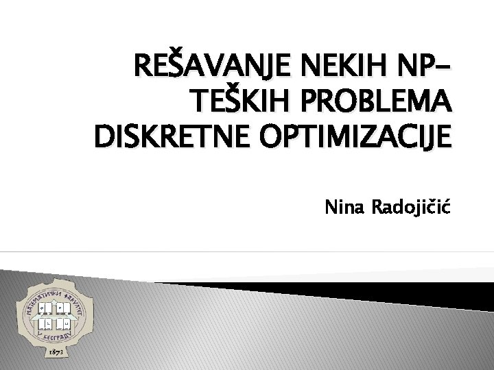 REŠAVANJE NEKIH NPTEŠKIH PROBLEMA DISKRETNE OPTIMIZACIJE Nina Radojičić 