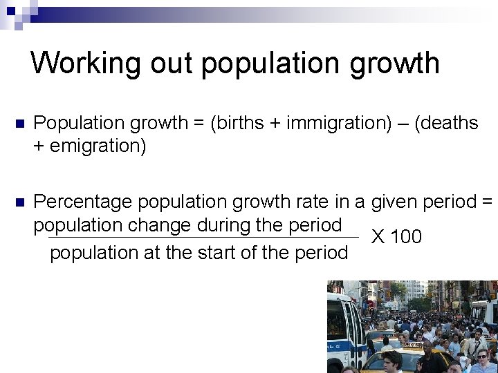 Working out population growth n Population growth = (births + immigration) – (deaths +