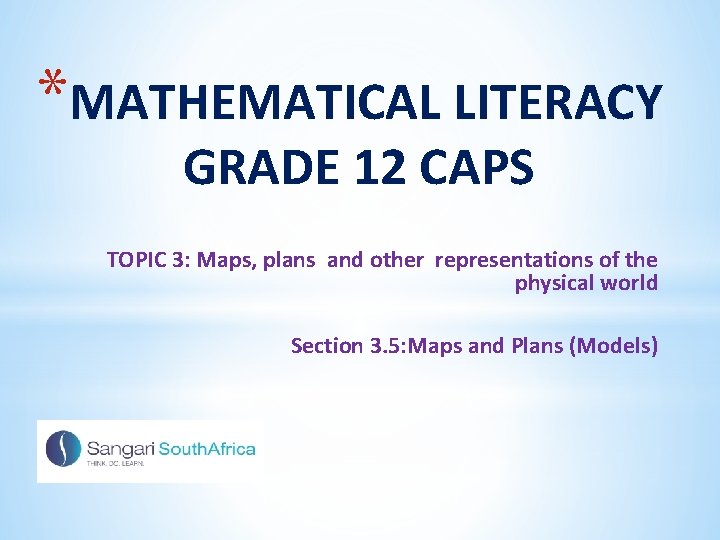 *MATHEMATICAL LITERACY GRADE 12 CAPS TOPIC 3: Maps, plans and other representations of the