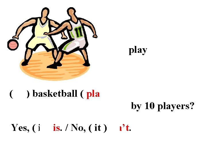 play ( Is ) basketball ( played ) by 10 players? Yes, ( it