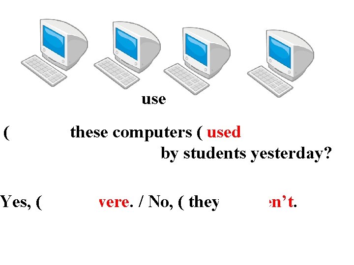 use ( Were ) these computers ( used ) by students yesterday? Yes, (