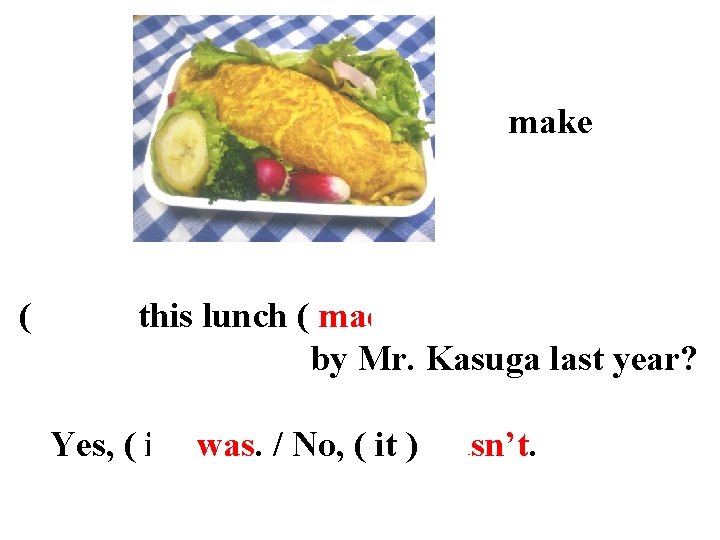make ( Was ) this lunch ( made ) by Mr. Kasuga last year?