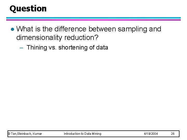 Question l What is the difference between sampling and dimensionality reduction? – Thining vs.