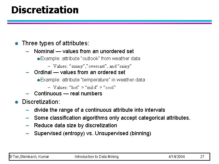 Discretization l Three types of attributes: – Nominal — values from an unordered set