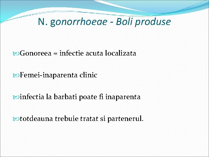 N. gonorrhoeae - Boli produse Gonoreea = infectie acuta localizata Femei-inaparenta clinic infectia la