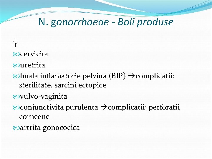 N. gonorrhoeae - Boli produse ♀ cervicita uretrita boala inflamatorie pelvina (BIP) complicatii: sterilitate,