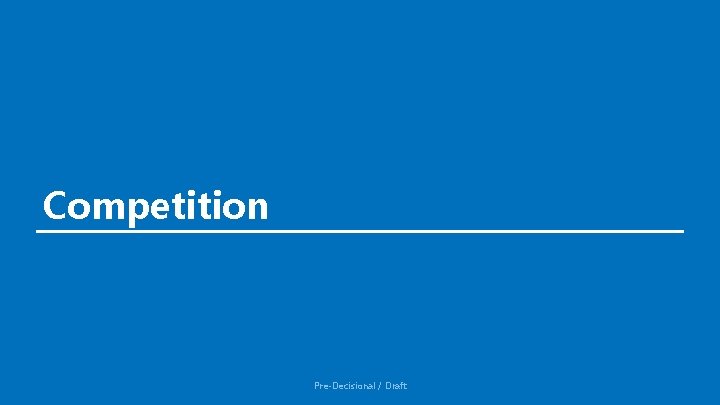Competition Pre-Decisional / Draft Competition Pre-Decisional / Draft