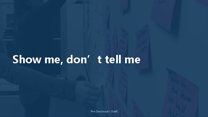 Show me, don’t tell me Pre-Decisional / Draft Show me, don’t tell me Pre-Decisional / Draft