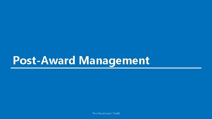 Post-Award Management Pre-Decisional / Draft 