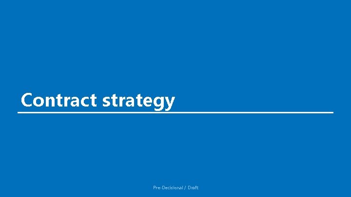 Contract strategy Pre-Decisional / Draft Contract strategy Pre-Decisional / Draft