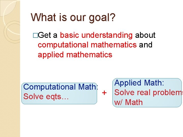 What is our goal? �Get a basic understanding about computational mathematics and applied mathematics