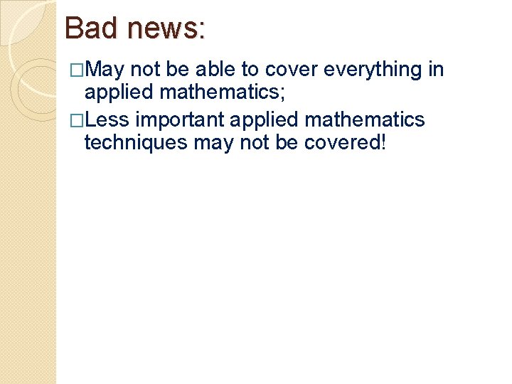 Bad news: �May not be able to cover everything in applied mathematics; �Less important