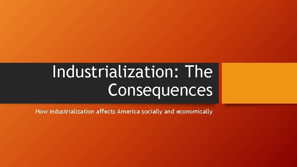 Industrialization: The Consequences How industrialization affects America socially and economically 