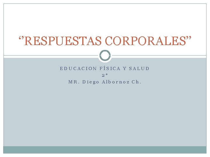 ‘’RESPUESTAS CORPORALES’’ EDUCACION FÍSICA Y SALUD 2° MR. Diego Albornoz Ch. 