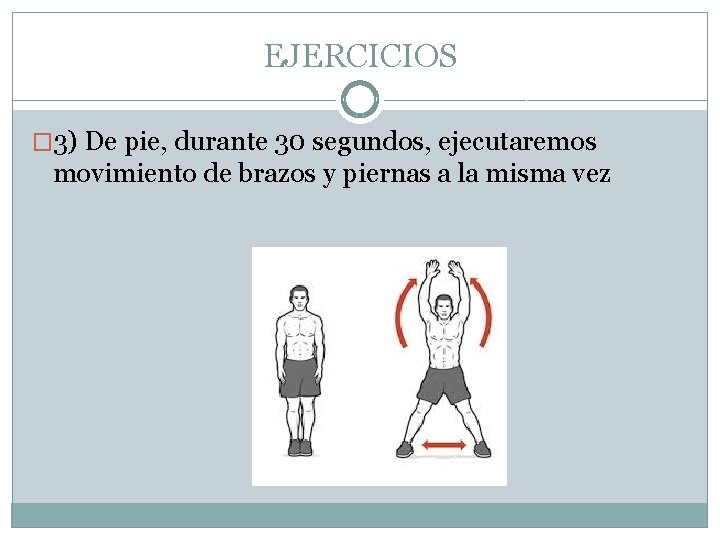 EJERCICIOS � 3) De pie, durante 30 segundos, ejecutaremos movimiento de brazos y piernas
