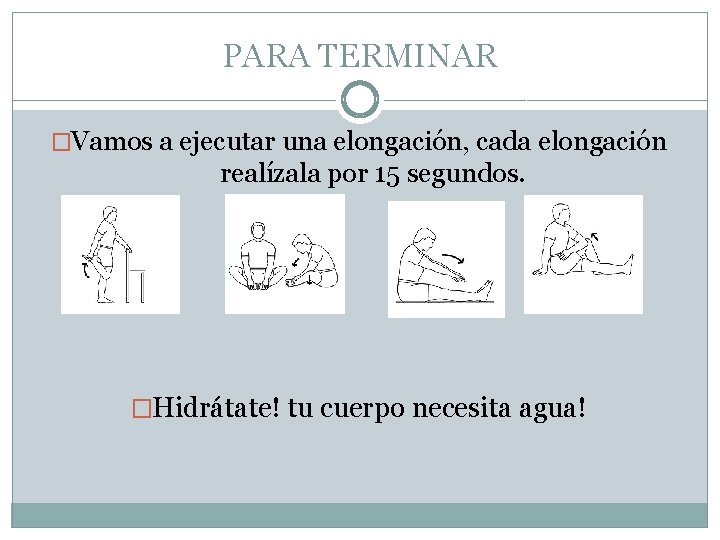 PARA TERMINAR �Vamos a ejecutar una elongación, cada elongación realízala por 15 segundos. �Hidrátate!