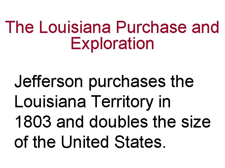 The Louisiana Purchase and Exploration Jefferson purchases the Louisiana Territory in 1803 and doubles