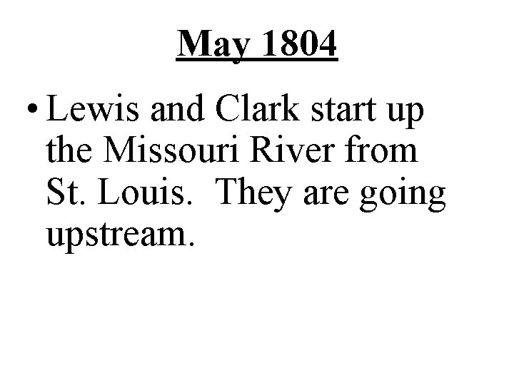 May 1804 • Lewis and Clark start up the Missouri River from St. Louis.