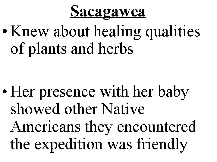 Sacagawea • Knew about healing qualities of plants and herbs • Her presence with