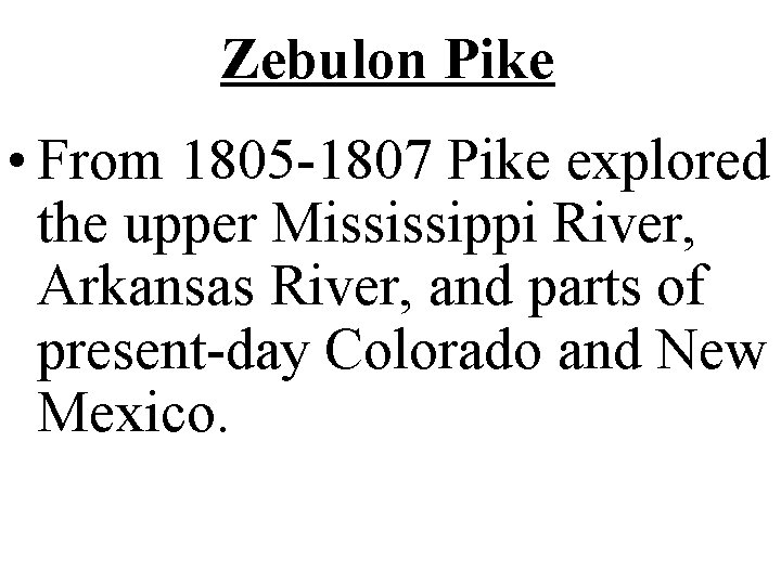 Zebulon Pike • From 1805 -1807 Pike explored the upper Mississippi River, Arkansas River,