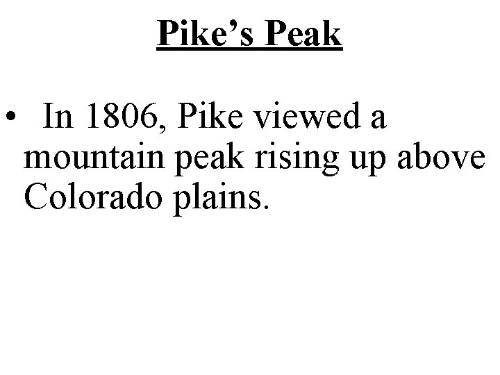 Pike’s Peak • In 1806, Pike viewed a mountain peak rising up above Colorado