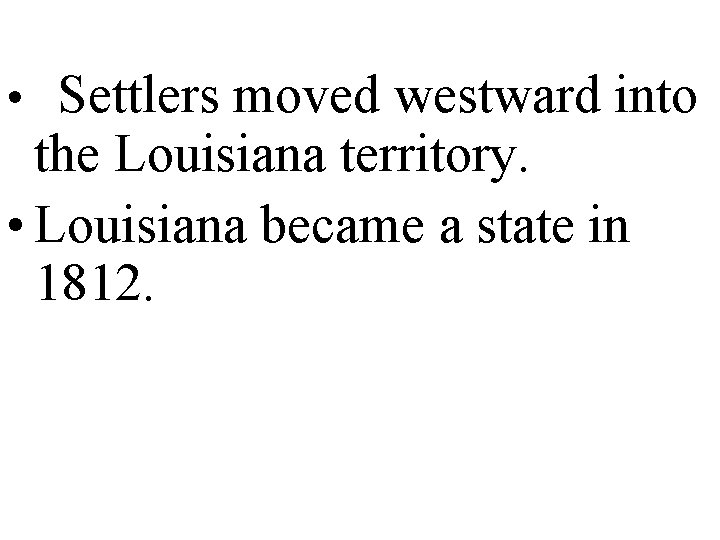  • Settlers moved westward into the Louisiana territory. • Louisiana became a state