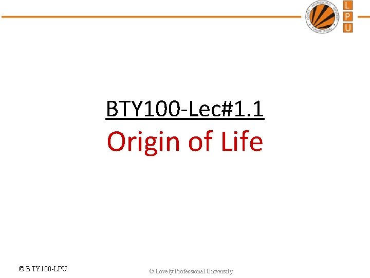 BTY 100 -Lec#1. 1 Origin of Life © BTY 100 -LPU © Lovely Professional