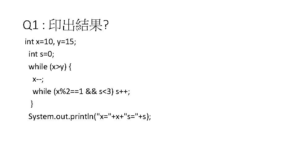 Q 1 : 印出結果? int x=10, y=15; int s=0; while (x>y) { x--; while