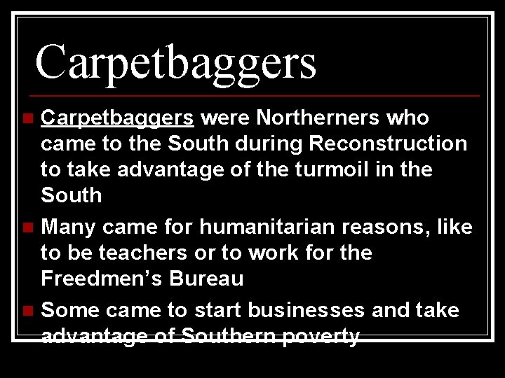 Carpetbaggers were Northerners who came to the South during Reconstruction to take advantage of