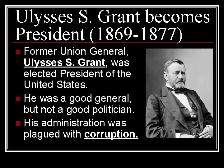 Ulysses S. Grant becomes President (1869 -1877) Former Union General, Ulysses S. Grant, was