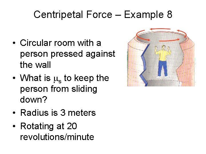 Centripetal Force – Example 8 • Circular room with a person pressed against the