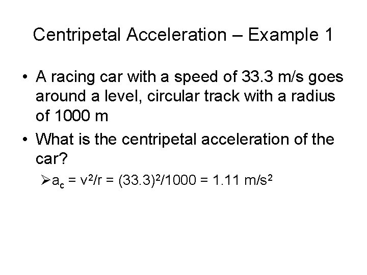 Centripetal Acceleration – Example 1 • A racing car with a speed of 33.