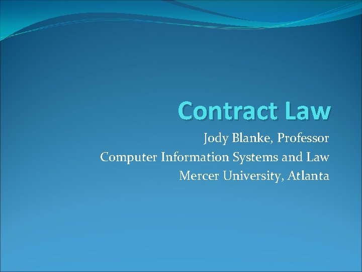 Contract Law Jody Blanke, Professor Computer Information Systems and Law Mercer University, Atlanta 