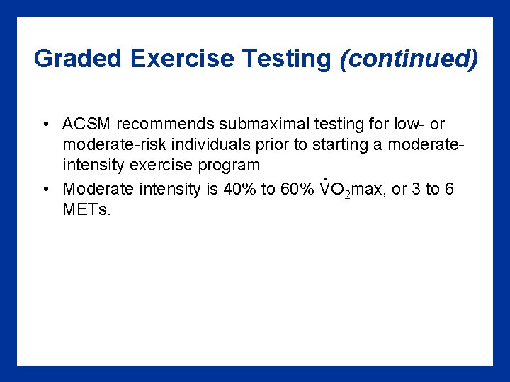Graded Exercise Testing (continued) • ACSM recommends submaximal testing for low- or moderate-risk individuals Graded Exercise Testing (continued) • ACSM recommends submaximal testing for low- or moderate-risk individuals