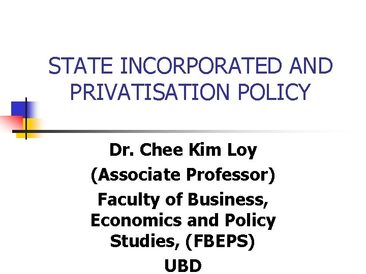 STATE INCORPORATED AND PRIVATISATION POLICY Dr. Chee Kim Loy (Associate Professor) Faculty of Business, STATE INCORPORATED AND PRIVATISATION POLICY Dr. Chee Kim Loy (Associate Professor) Faculty of Business,