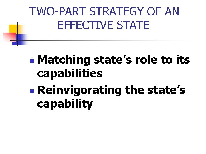 TWO-PART STRATEGY OF AN EFFECTIVE STATE Matching state’s role to its capabilities n Reinvigorating TWO-PART STRATEGY OF AN EFFECTIVE STATE Matching state’s role to its capabilities n Reinvigorating