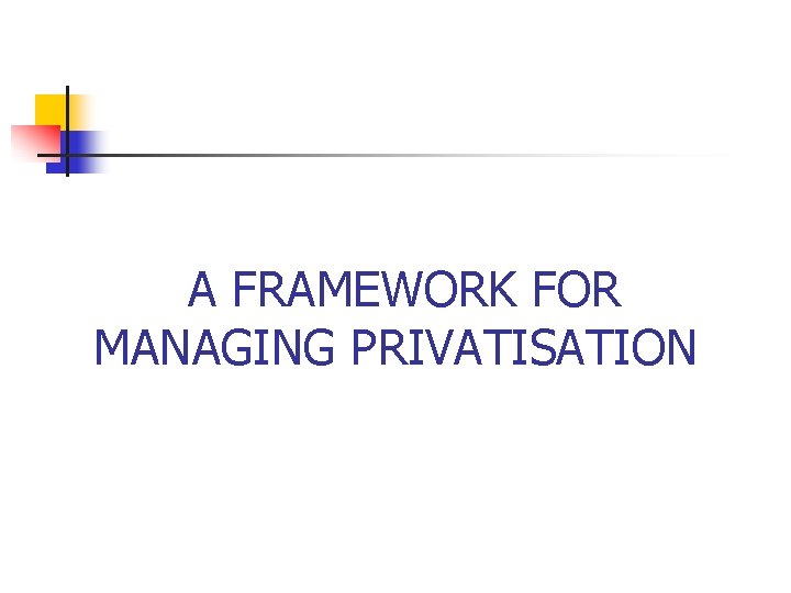 A FRAMEWORK FOR MANAGING PRIVATISATION A FRAMEWORK FOR MANAGING PRIVATISATION