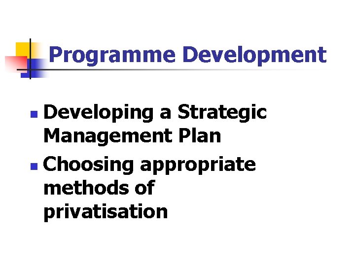 Programme Development Developing a Strategic Management Plan n Choosing appropriate methods of privatisation n Programme Development Developing a Strategic Management Plan n Choosing appropriate methods of privatisation n