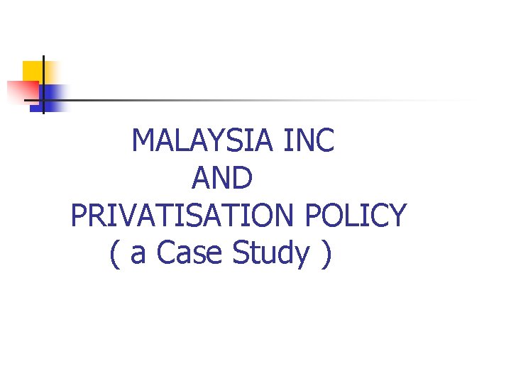 MALAYSIA INC AND PRIVATISATION POLICY ( a Case Study ) MALAYSIA INC AND PRIVATISATION POLICY ( a Case Study )