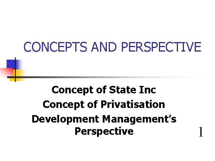 CONCEPTS AND PERSPECTIVE Concept of State Inc Concept of Privatisation Development Management’s Perspective 1 CONCEPTS AND PERSPECTIVE Concept of State Inc Concept of Privatisation Development Management’s Perspective 1