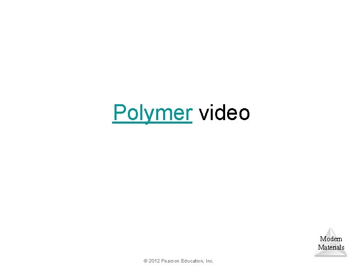 Polymer video Modern Materials © 2012 Pearson Education, Inc. 
