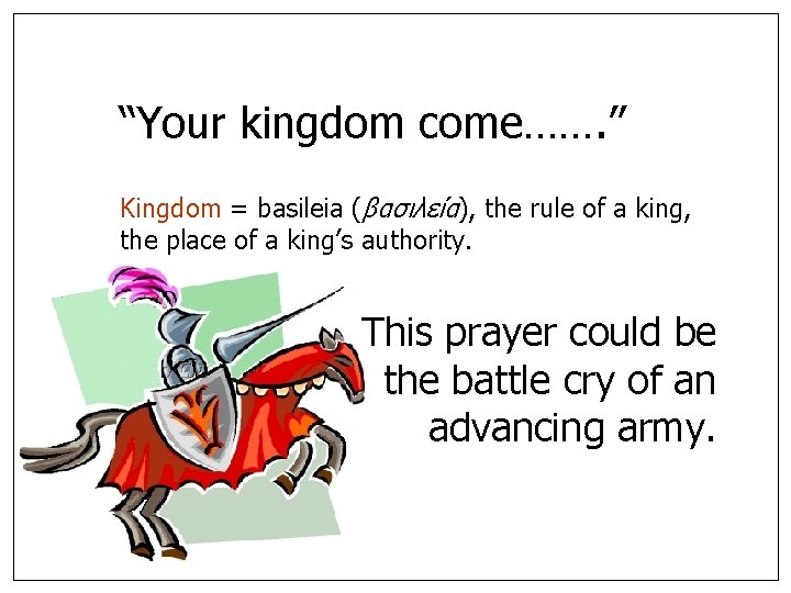 “Your kingdom come……. ” Kingdom = basileia (βασιλεíα), the rule of a king, the